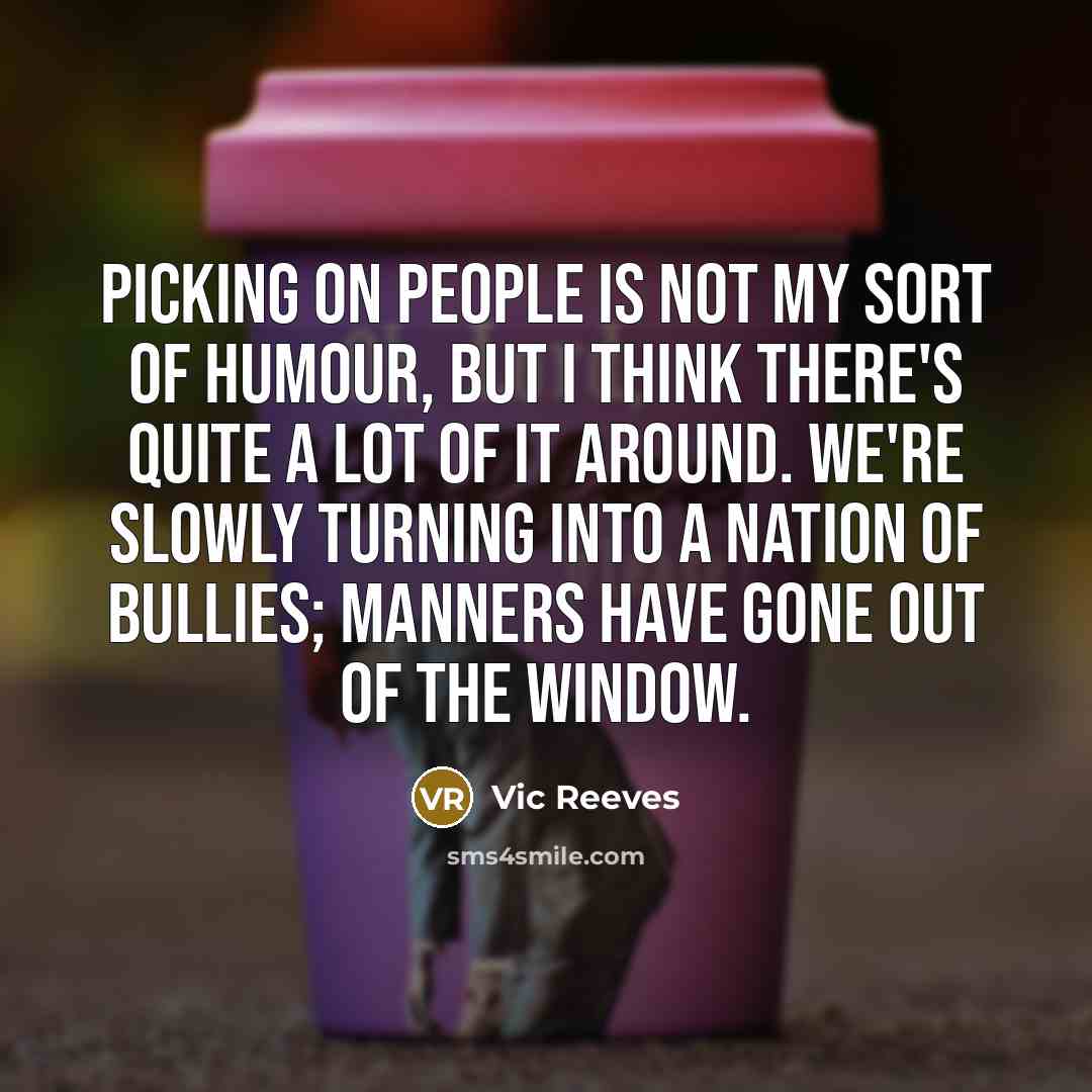 “Picking on people is not my sort of humour, but…” quote by Vic Reeves