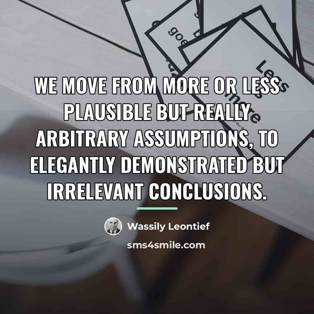 “We move from more or less plausible but really arbitrary…” quote by Wassily Leontief