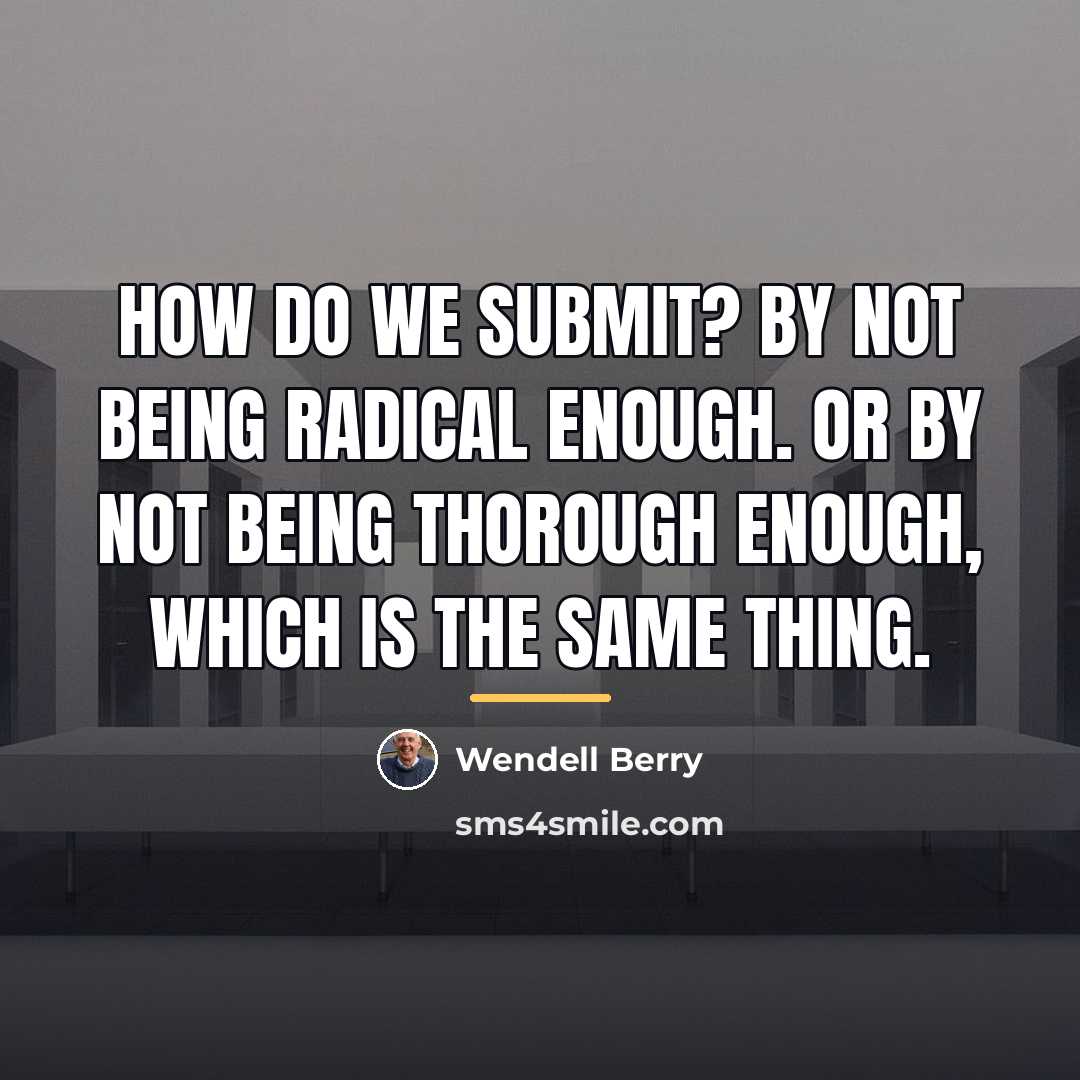 “How do we submit? By not being radical enough. Or…” quote by Wendell Berry
