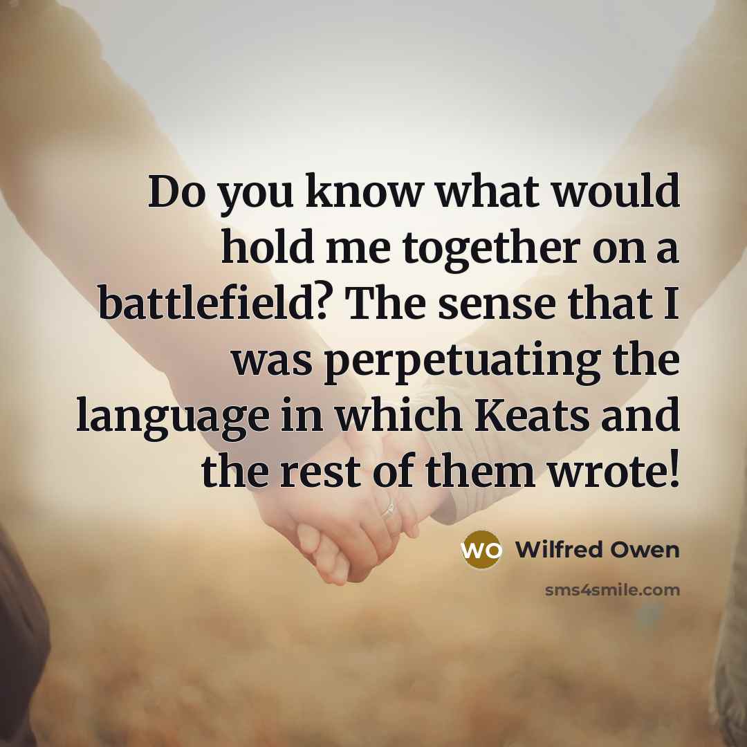 “Do you know what would hold me together on a…” quote by Wilfred Owen