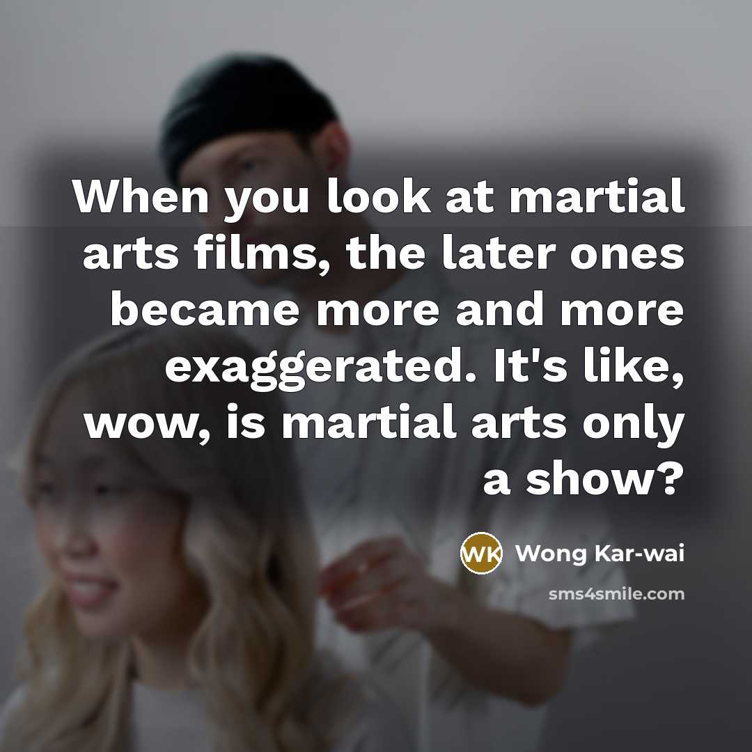 “When you look at martial arts films, the later ones…” quote by Wong Kar-wai