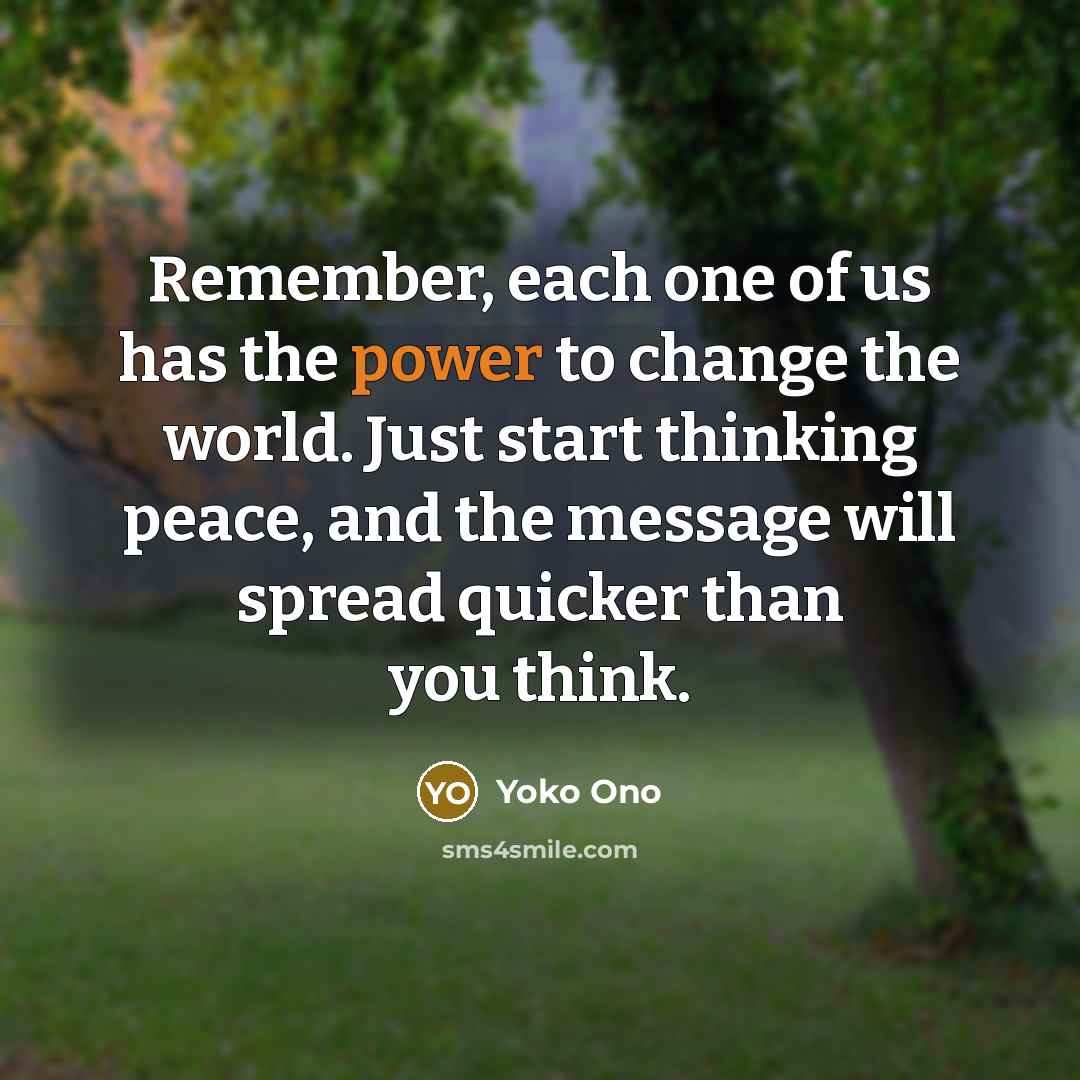 “Remember, each one of us has the power to change…” quote by Yoko Ono