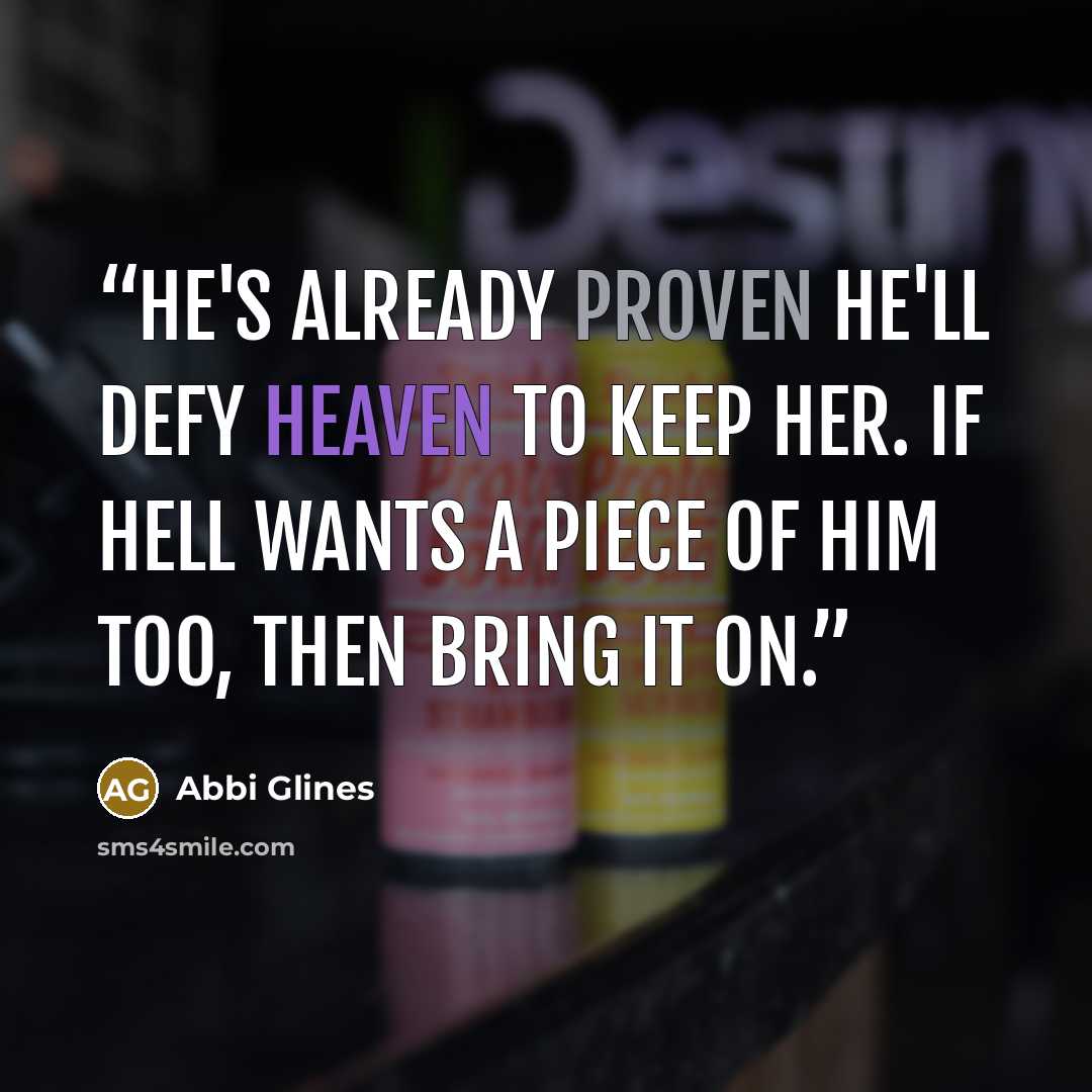 “He's already proven he'll defy Heaven to keep her. If Hell wants a piece of him too, then bring it on.” quote by Abbi Glines