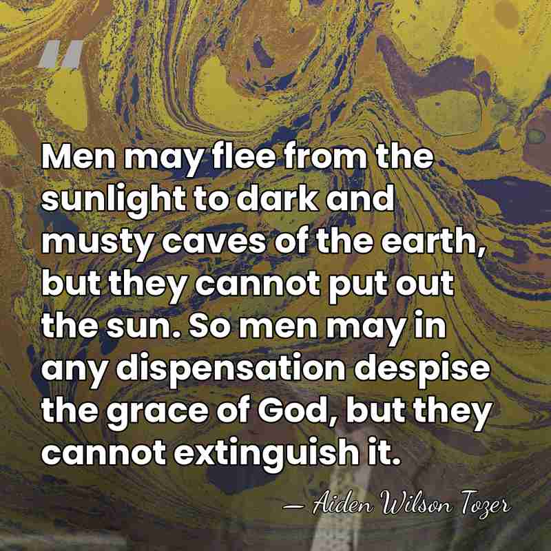 Men may flee from the sunlight to dark and musty caves of&hellip; - Aiden Wilson Tozer
