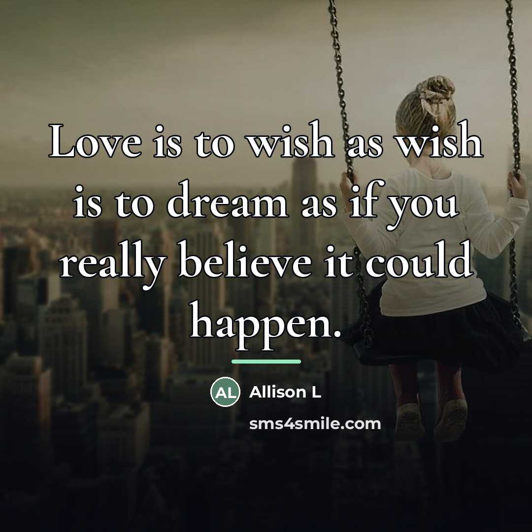 “Love is to wish as wish is to dream as…” quote by Allison L