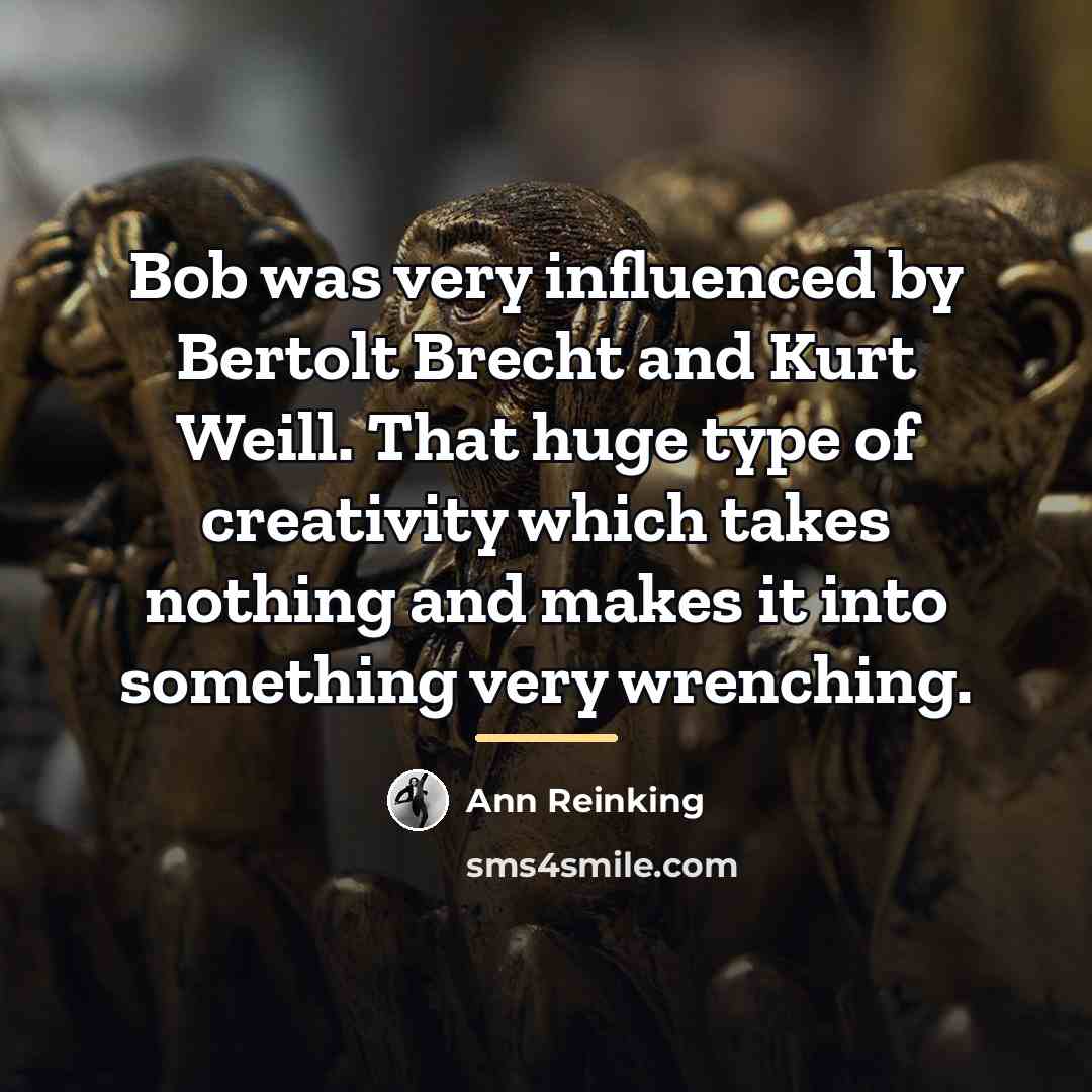 “Bob was very influenced by Bertolt Brecht and Kurt Weill.…” quote by Ann Reinking