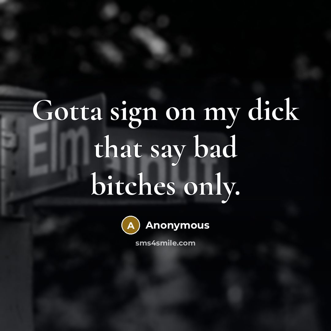 “Gotta sign on my dick that say bad bitches only.…” quote by Anonymous