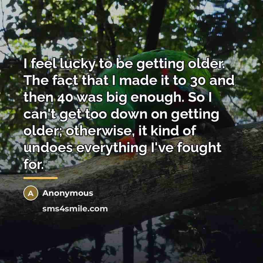 “I feel lucky to be getting older. The fact that…” quote by Anonymous