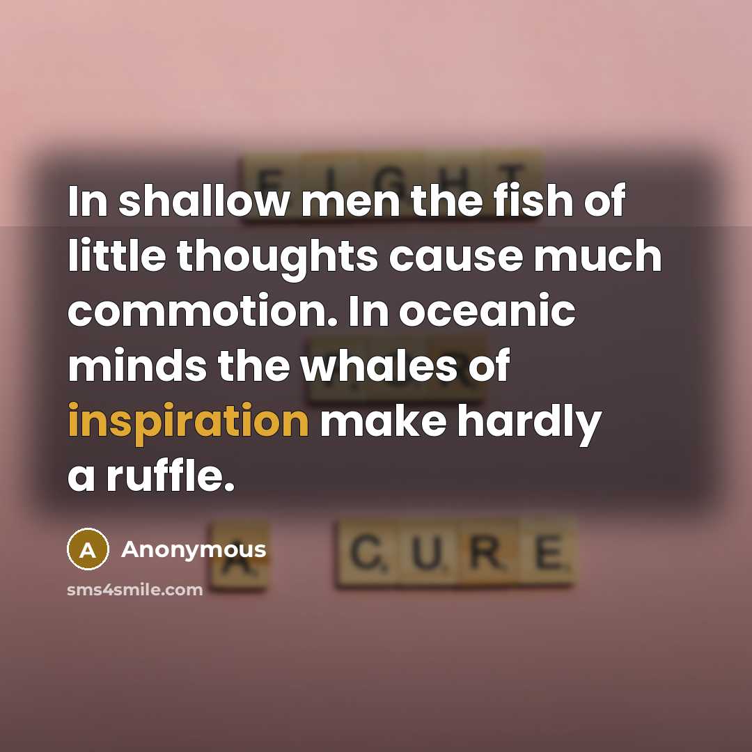 “In shallow men the fish of little thoughts cause much…” quote by Anonymous