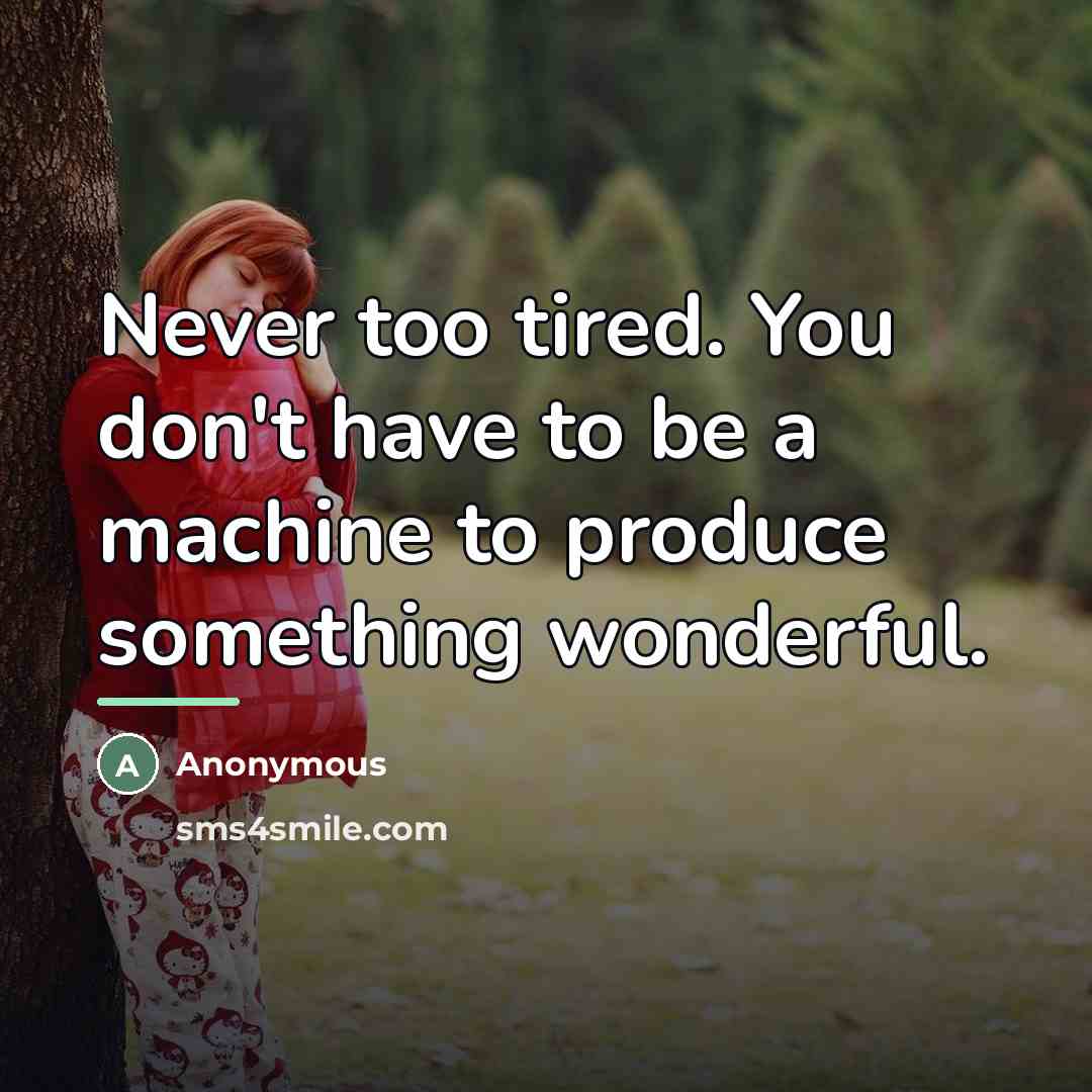 “Never too tired. You don't have to be a machine…” quote by Anonymous