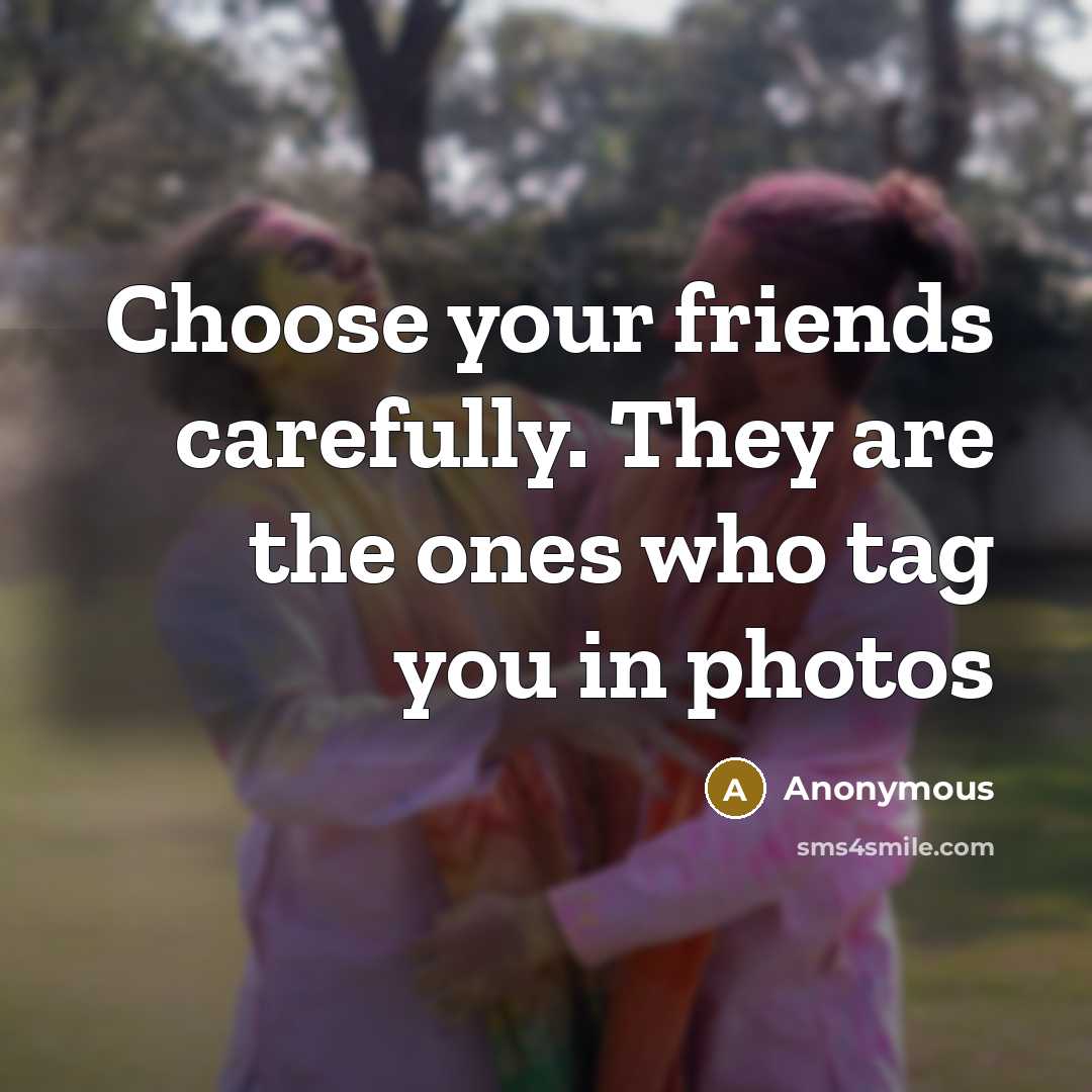 “Choose your friends carefully. They are the ones who tag…” quote by Anonymous