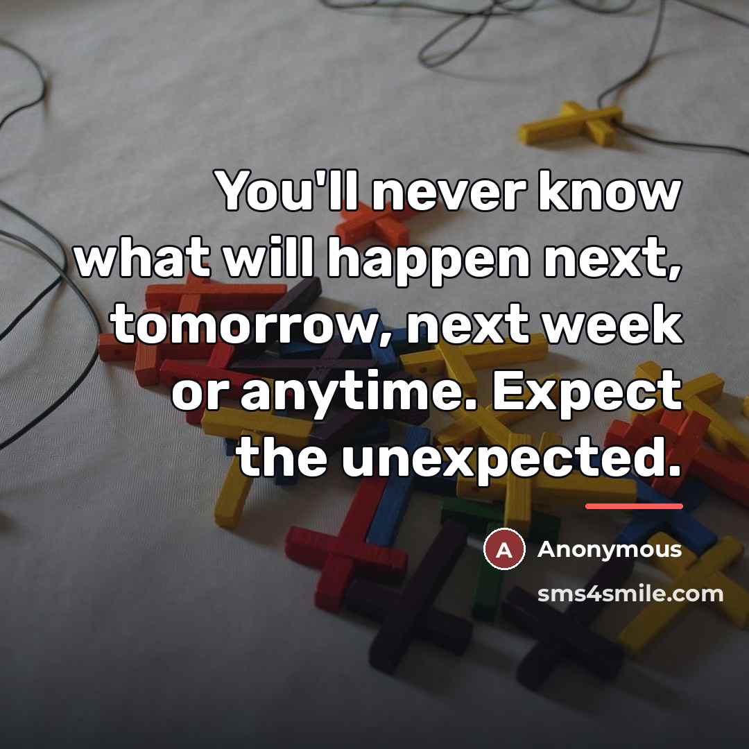 “You'll never know what will happen next, tomorrow, next week…” quote by Anonymous