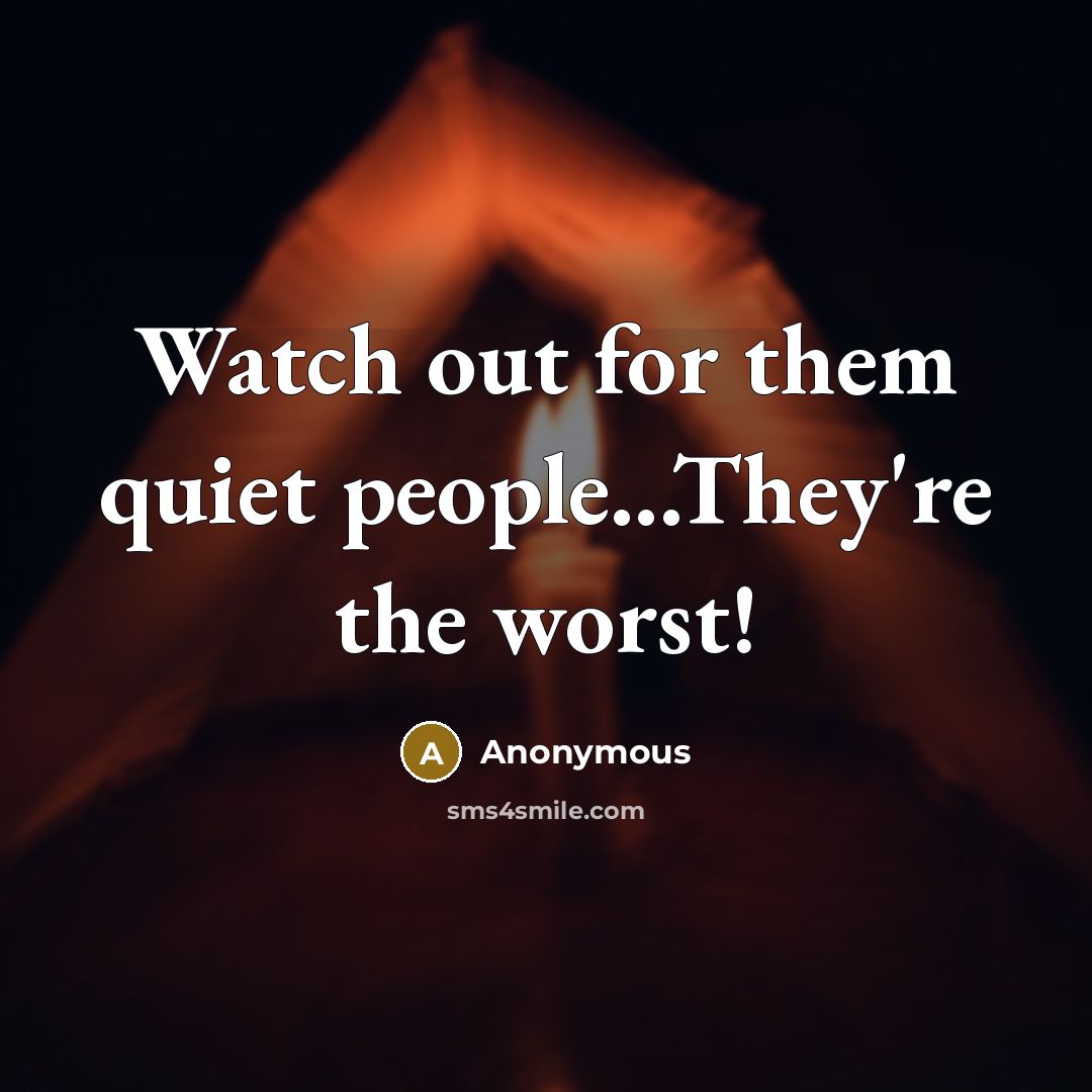 “Watch out for them quiet people...They're the worst!…” quote by Anonymous