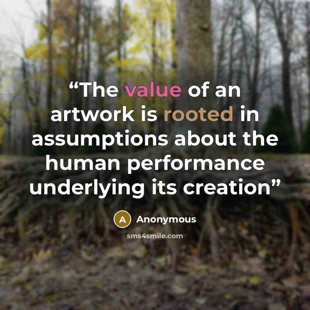 “The value of an artwork is rooted in assumptions about the human performance underlying its creation” quote by Anonymous