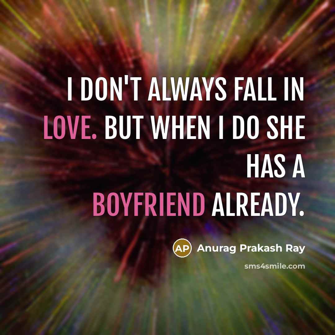 “I don't always fall in love. But when I do she has a boyfriend already.” quote by Anurag Prakash Ray