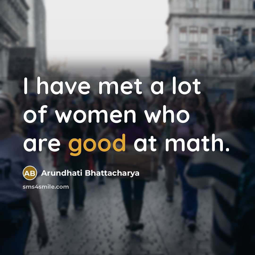 “I have met a lot of women who are good at math.” quote by Arundhati Bhattacharya