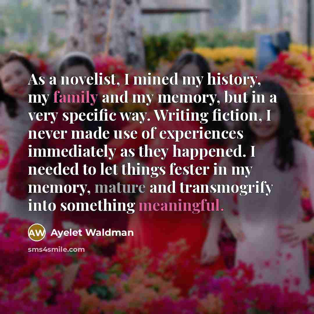 “As a novelist, I mined my history, my family and…” quote by Ayelet Waldman