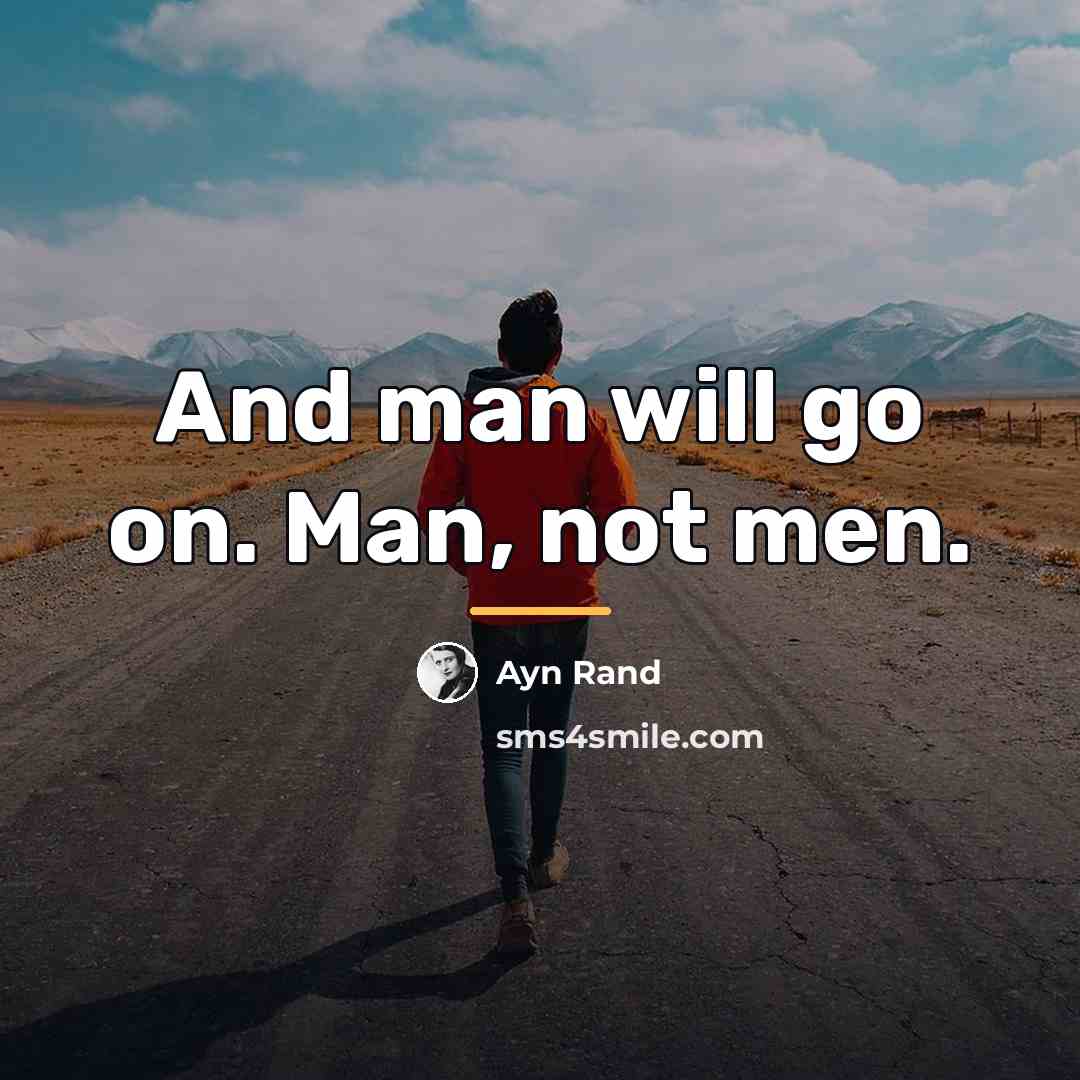 “And man will go on. Man, not men.…” quote by Ayn Rand