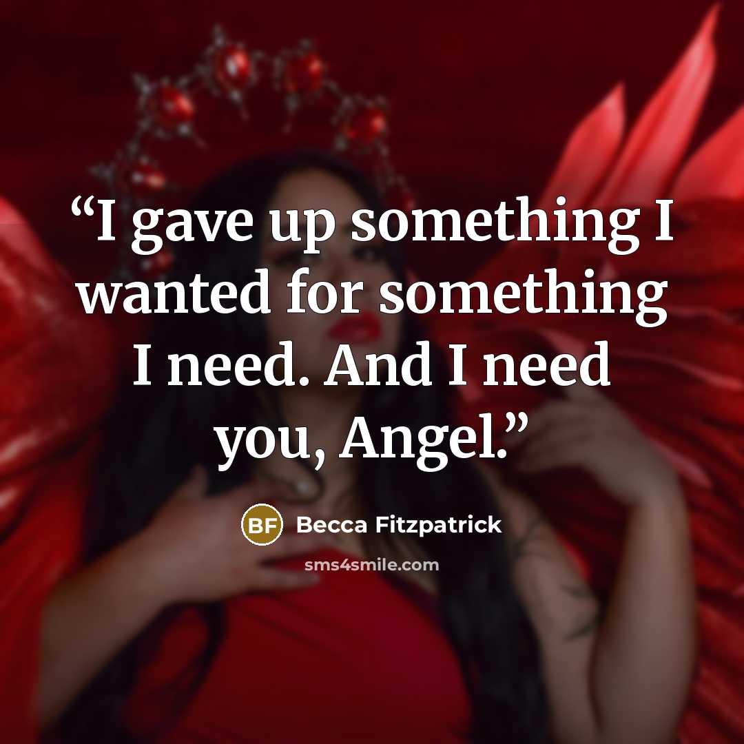 “I gave up something I wanted for something I need. And I need you, Angel.” quote by Becca Fitzpatrick