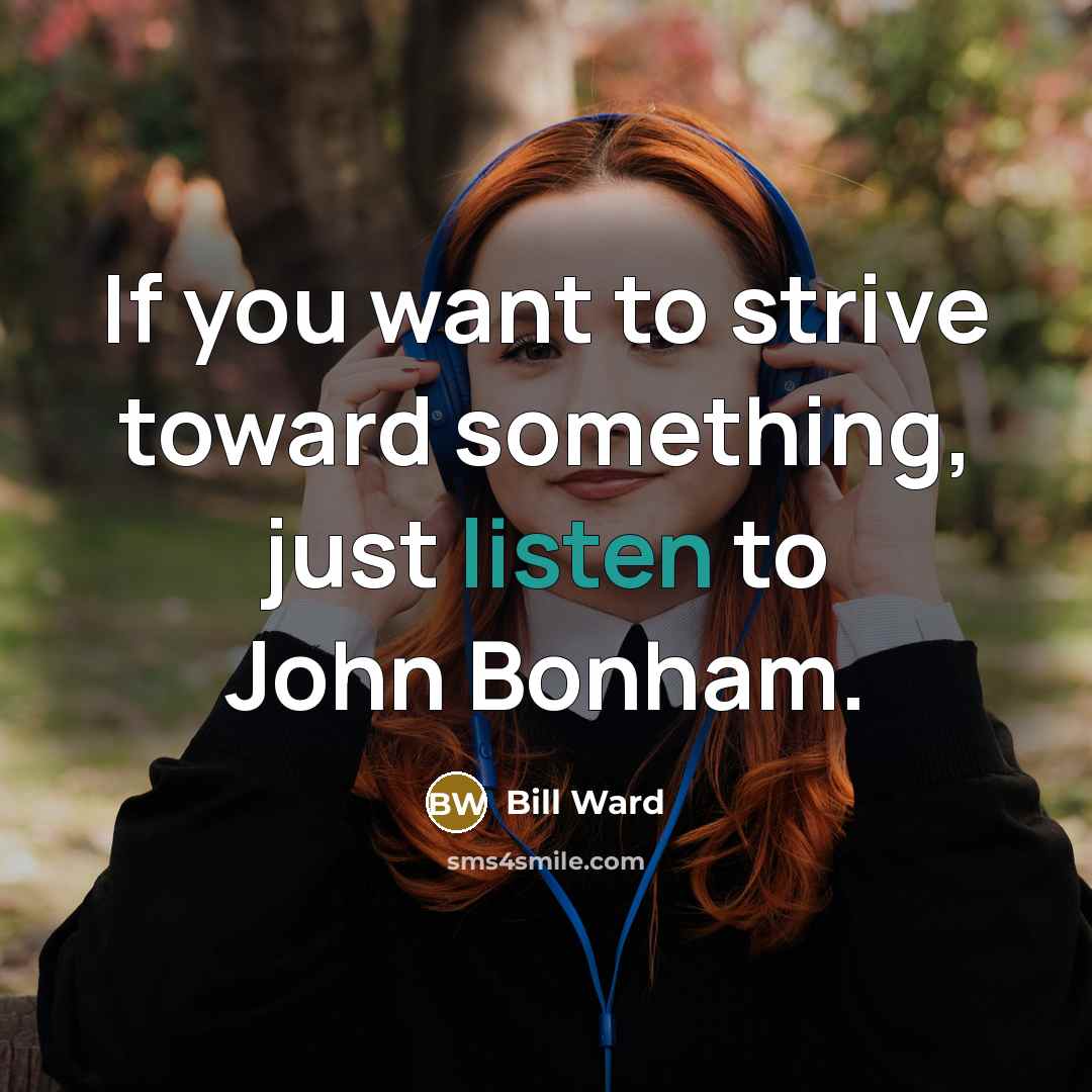 “If you want to strive toward something, just listen to…” quote by Bill Ward