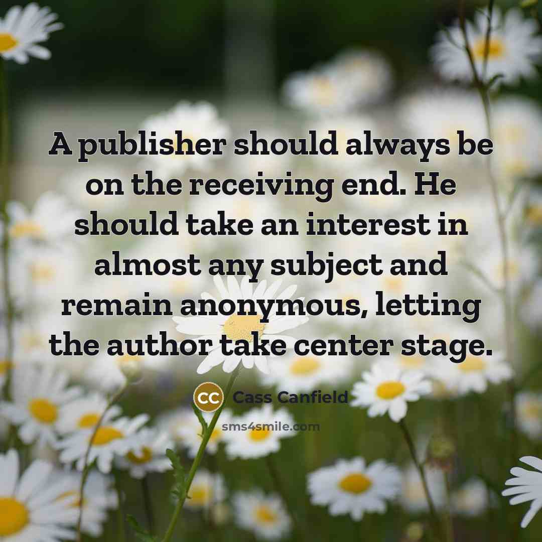 “A publisher should always be on the receiving end. He…” quote by Cass Canfield