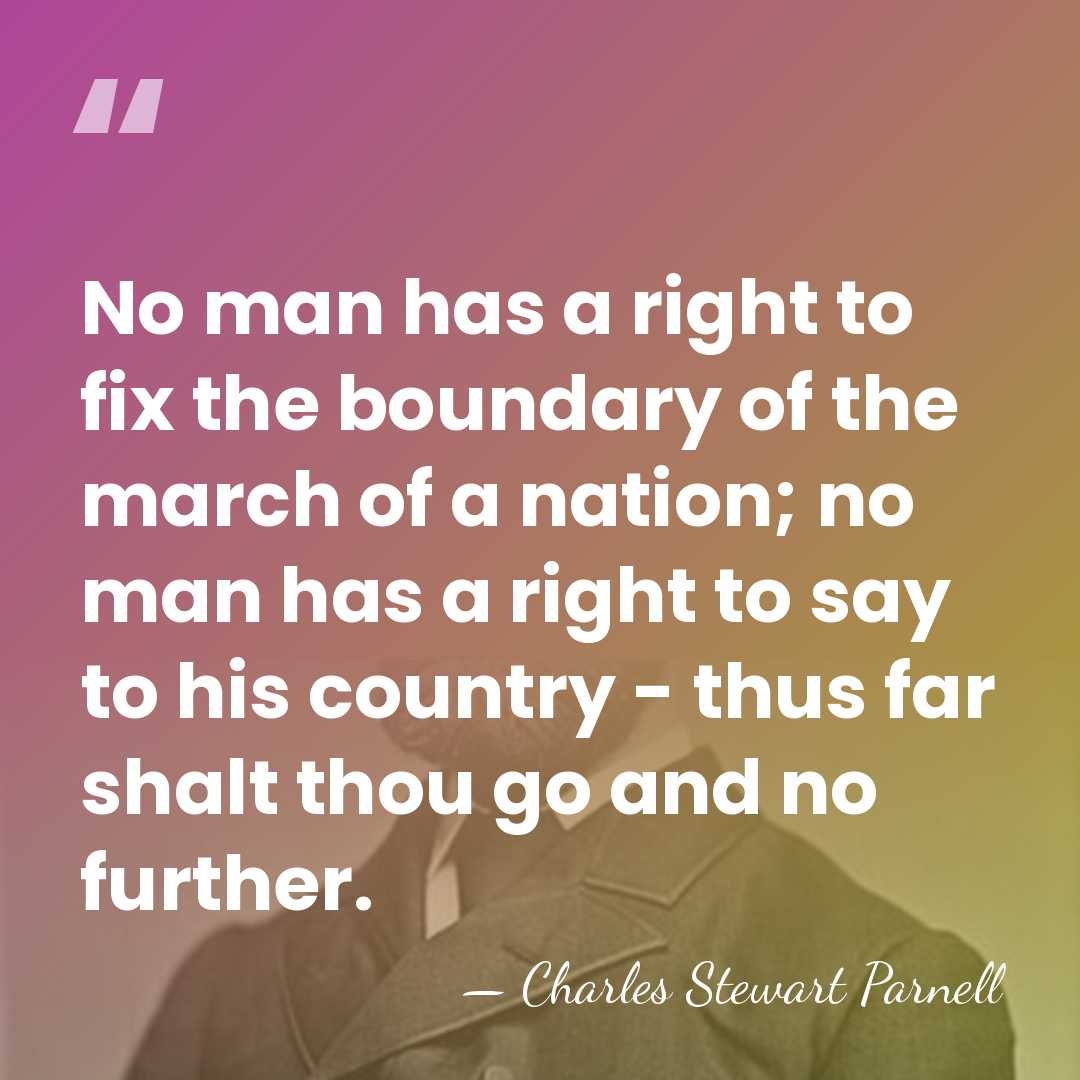 No man has a right to fix the boundary of the march&hellip; - Charles Stewart Parnell