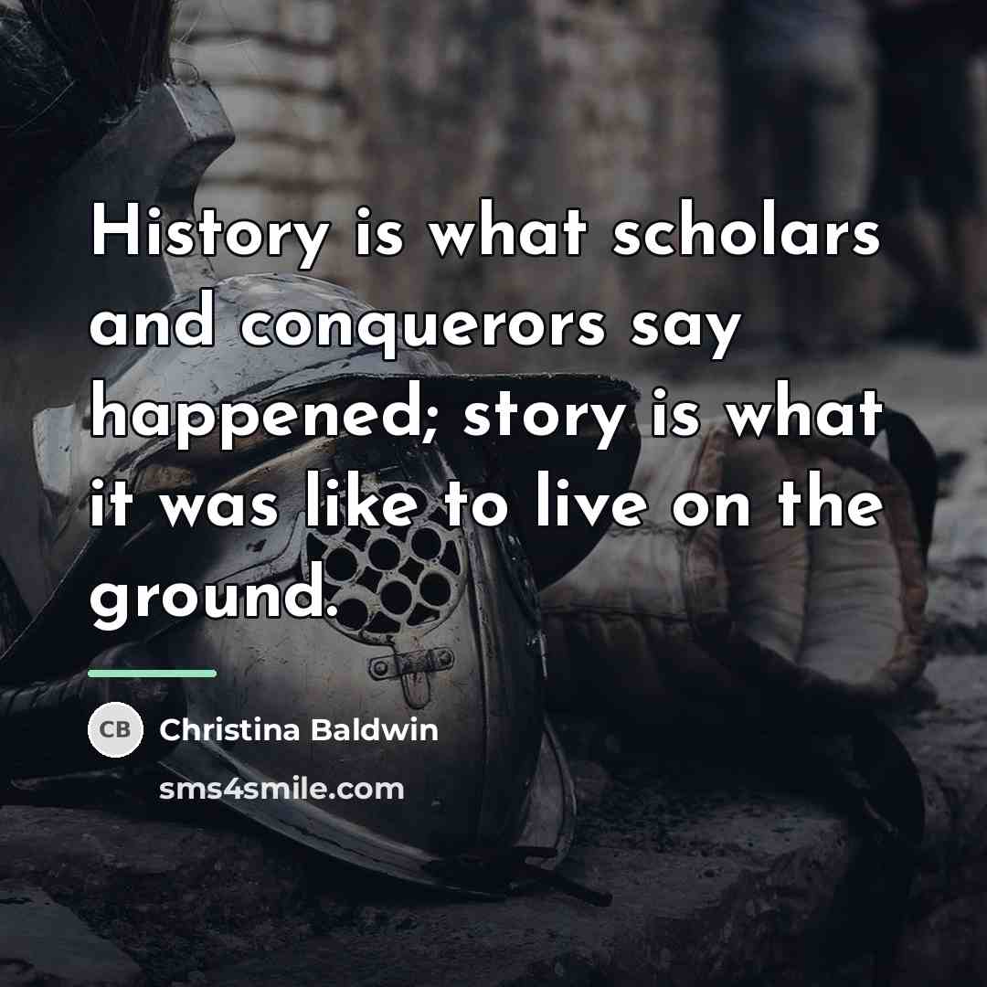 “History is what scholars and conquerors say happened; story is…” quote by Christina Baldwin