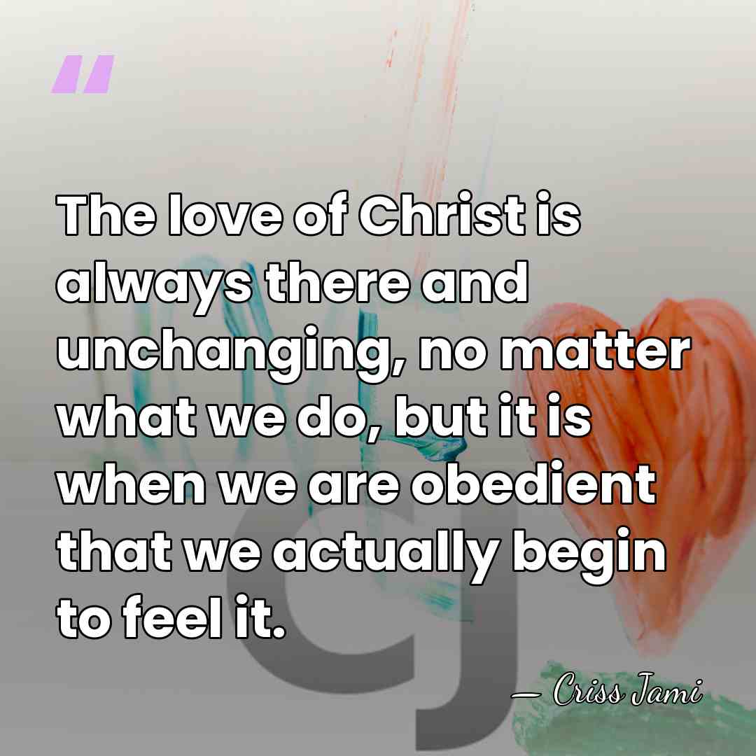 The love of Christ is always there and unchanging, no matter what&hellip; - Criss Jami
