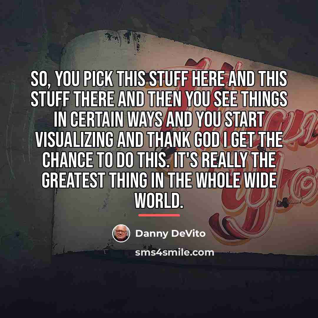 “So, you pick this stuff here and this stuff there…” quote by Danny DeVito
