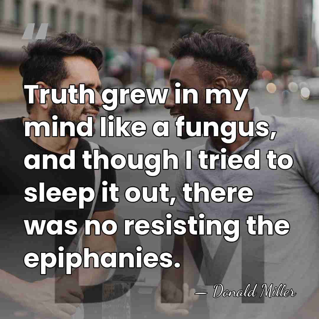 Truth grew in my mind like a fungus, and though I tried&hellip; - Donald Miller