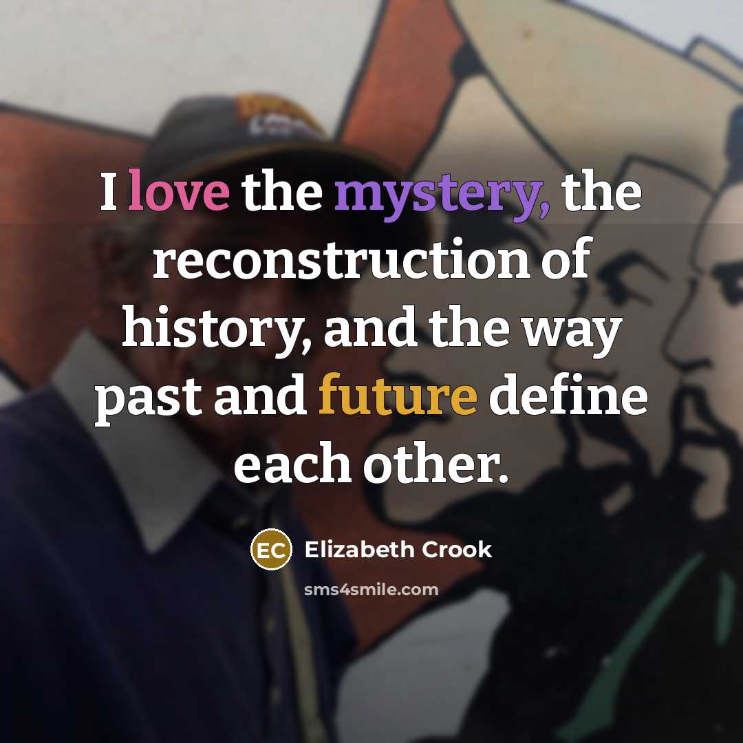 “I love the mystery, the reconstruction of history, and the…” quote by Elizabeth Crook
