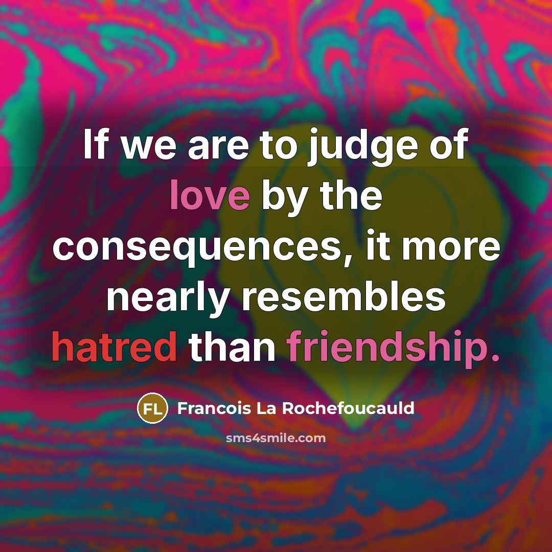 “If we are to judge of love by the consequences,…” quote by Francois La Rochefoucauld