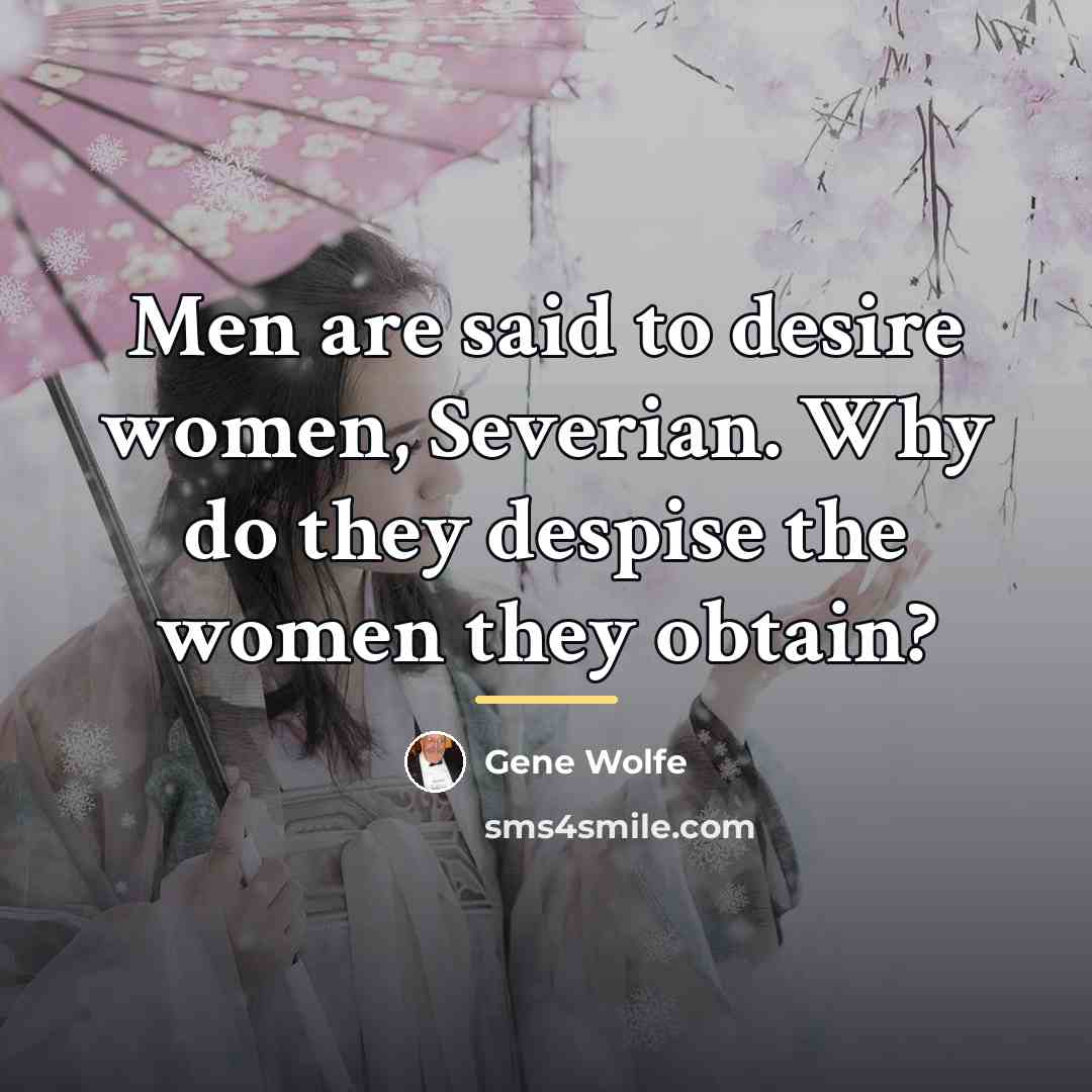 “Men are said to desire women, Severian. Why do they…” quote by Gene Wolfe