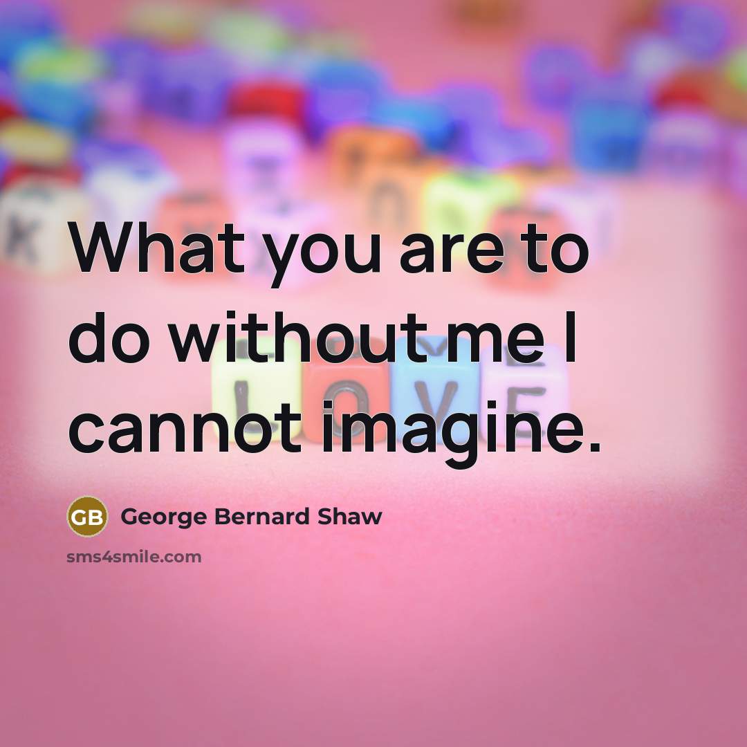 “What you are to do without me I cannot imagine.…” quote by George Bernard Shaw