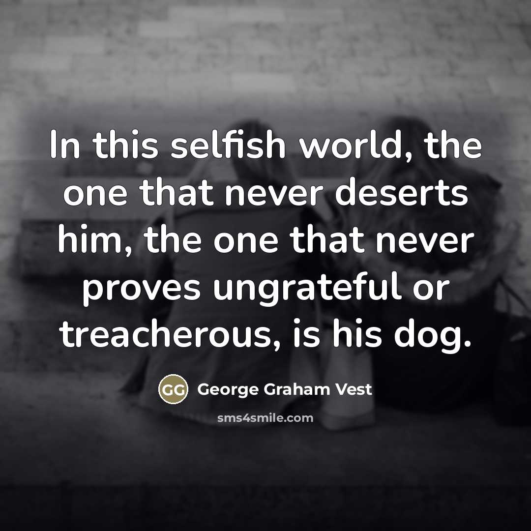“In this selfish world, the one that never deserts him,…” quote by George Graham Vest