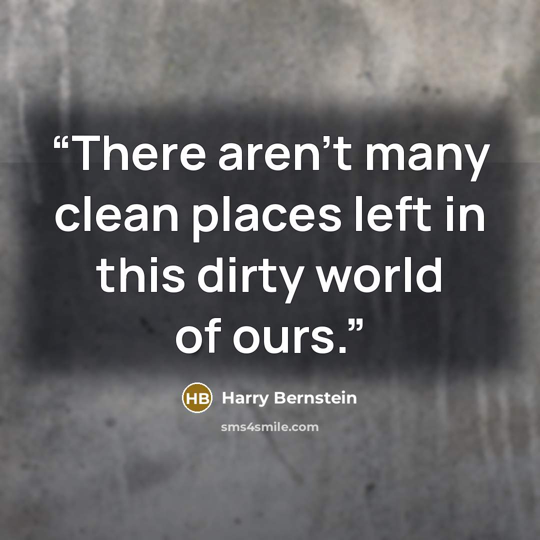 “There aren't many clean places left in this dirty world of ours.” quote by Harry Bernstein