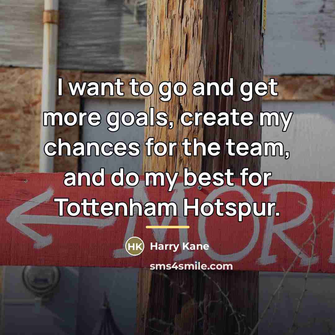 “I want to go and get more goals, create my…” quote by Harry Kane