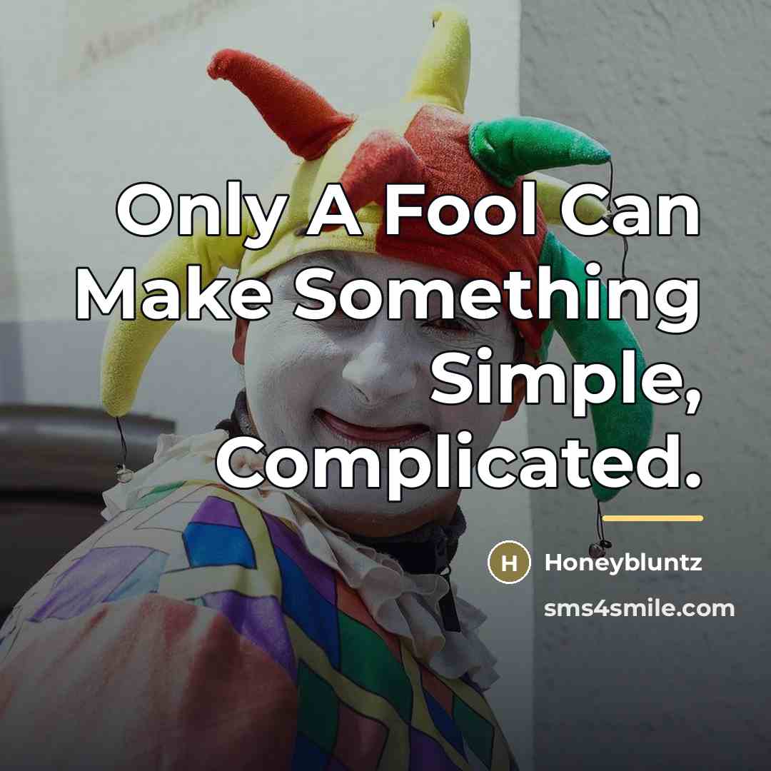 “Only A Fool Can Make Something Simple, Complicated.…” quote by Honeybluntz