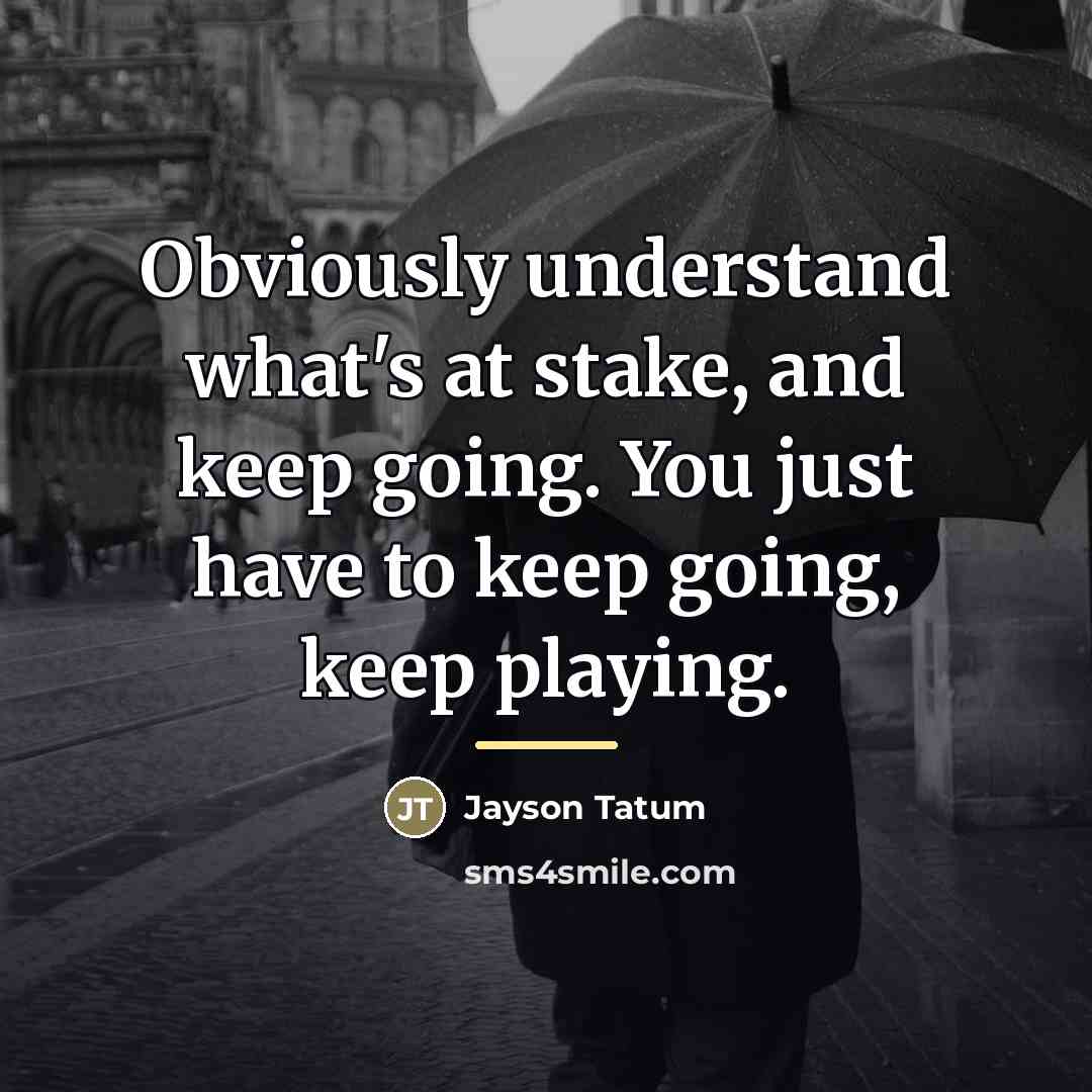 “Obviously understand what's at stake, and keep going. You just…” quote by Jayson Tatum
