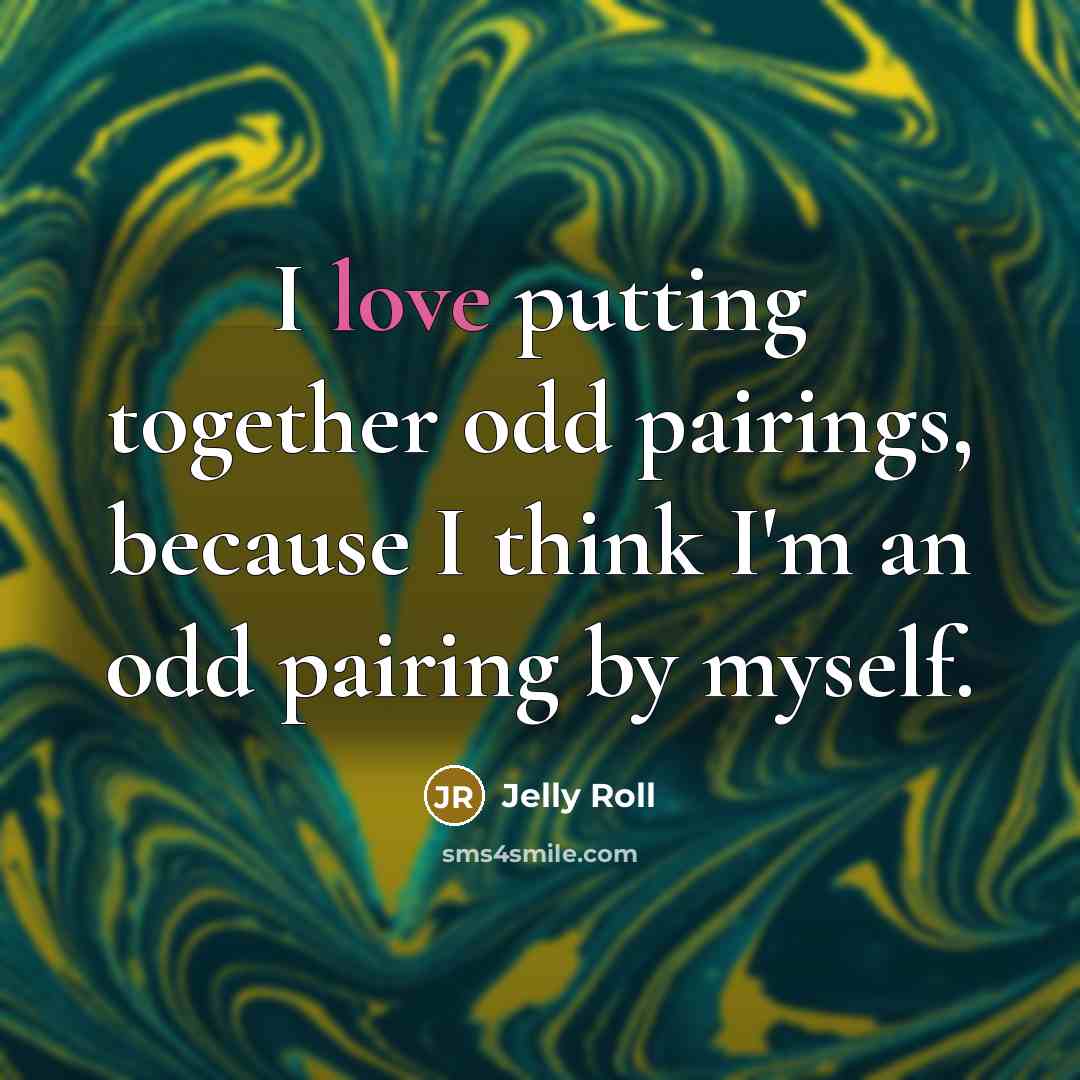 “I love putting together odd pairings, because I think I'm…” quote by Jelly Roll