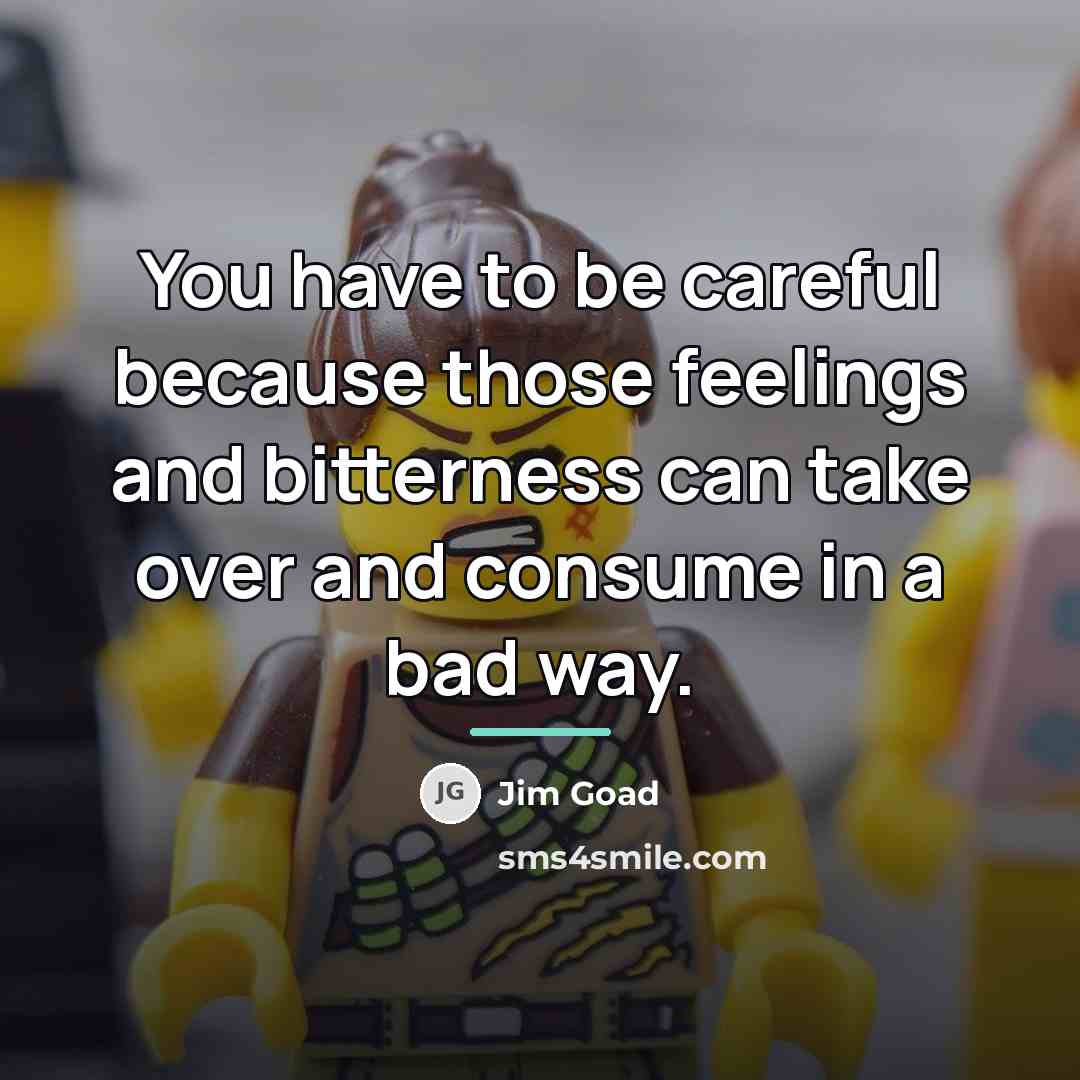 “You have to be careful because those feelings and bitterness…” quote by Jim Goad