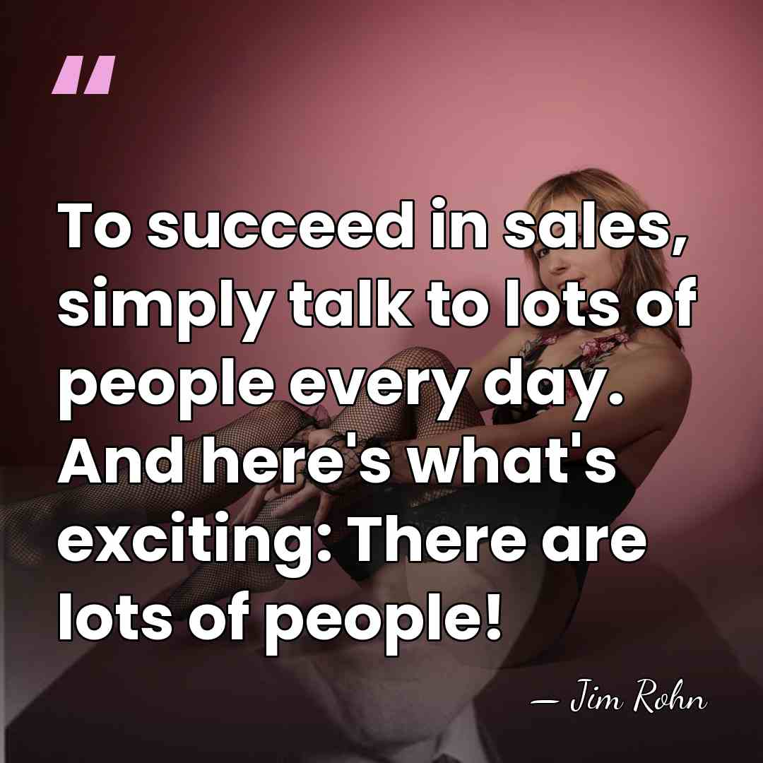 To succeed in sales, simply talk to lots of people every day.&hellip; - Jim Rohn