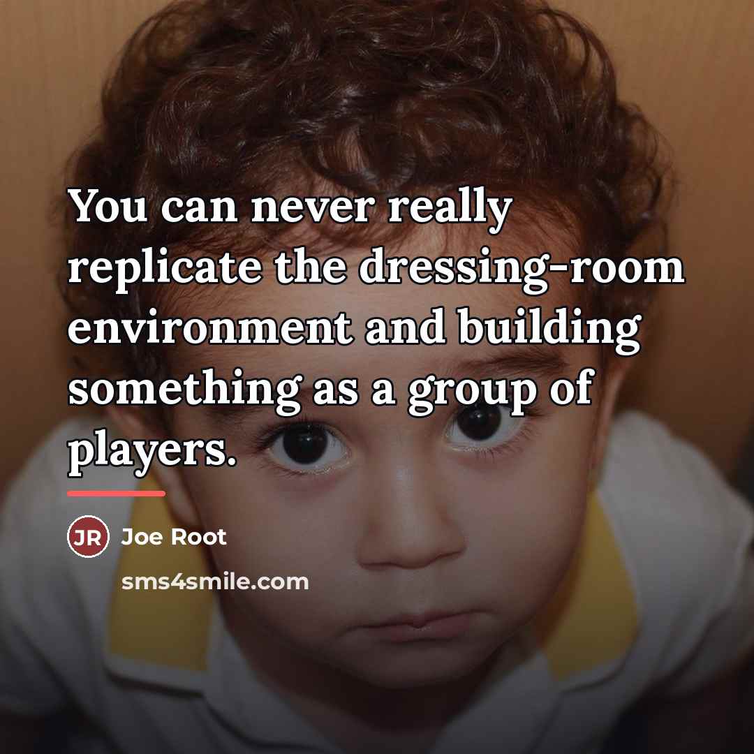 “You can never really replicate the dressing-room environment and building…” quote by Joe Root