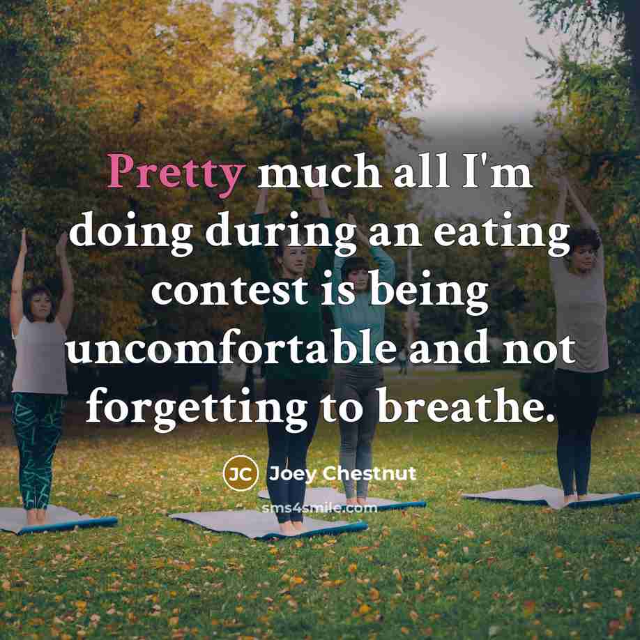 “Pretty much all I'm doing during an eating contest is…” quote by Joey Chestnut
