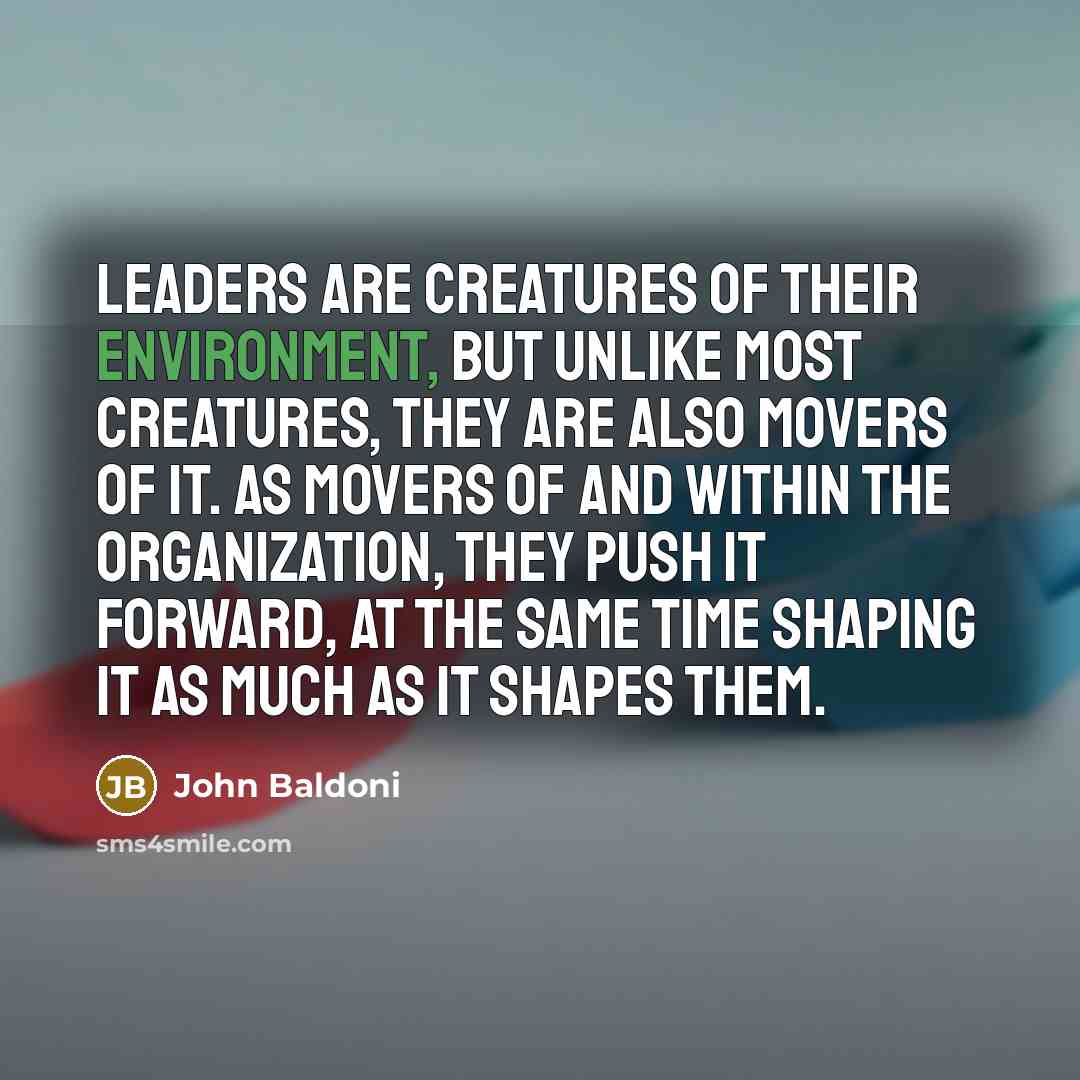“Leaders are creatures of their environment, but unlike most creatures,…” quote by John Baldoni