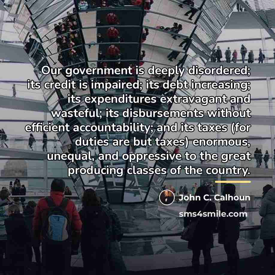 “Our government is deeply disordered; its credit is impaired; its…” quote by John C. Calhoun