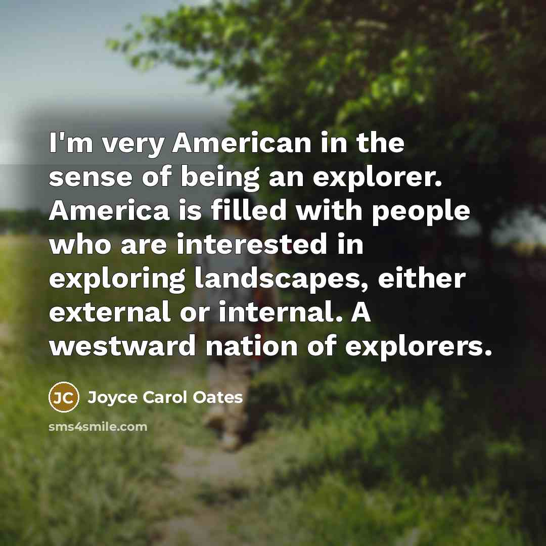 “I'm very American in the sense of being an explorer.…” quote by Joyce Carol Oates