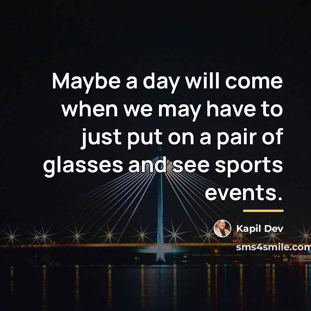 “Maybe a day will come when we may have to…” quote by Kapil Dev