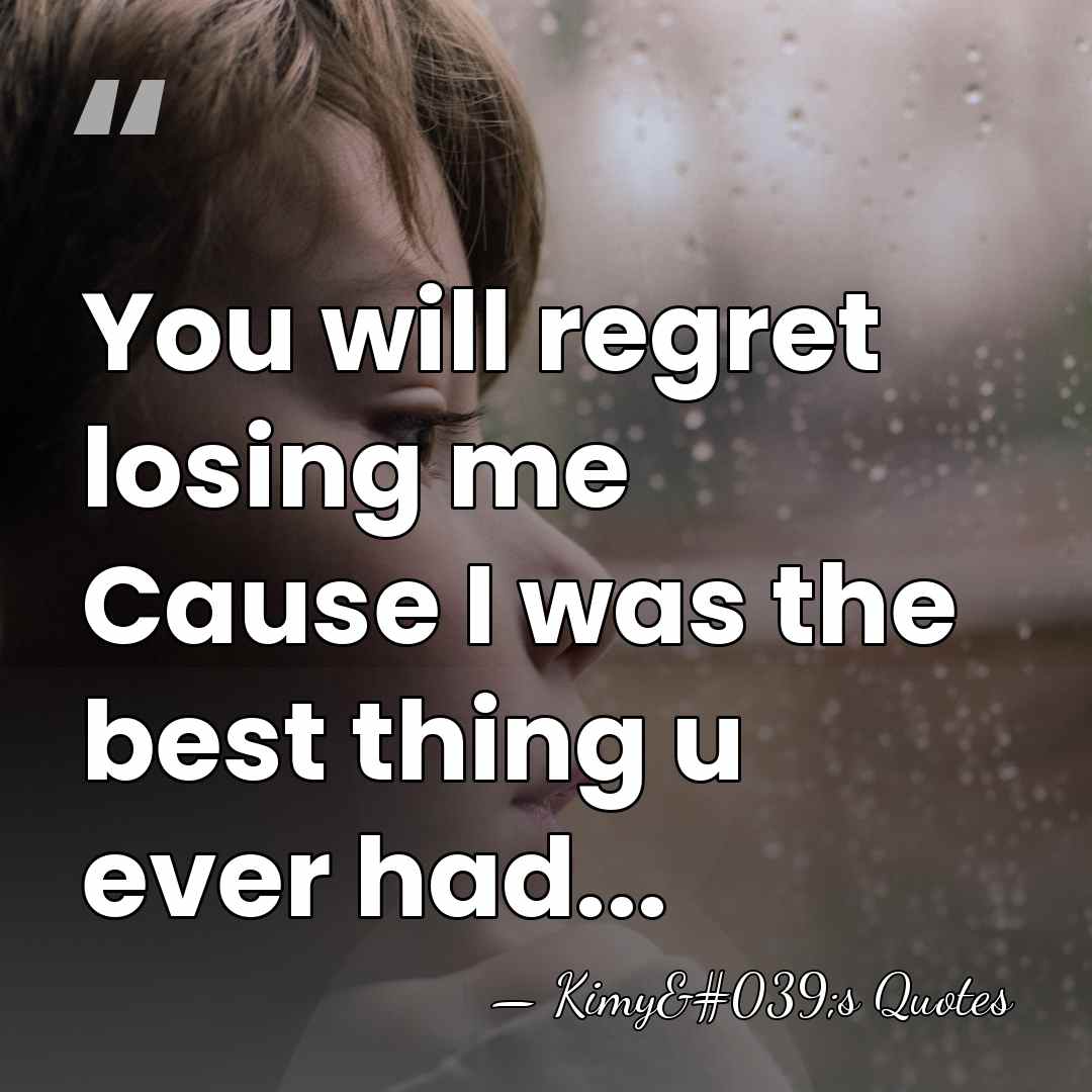 You will regret losing me Cause I was the best thing u&hellip; - Kimy's Quotes