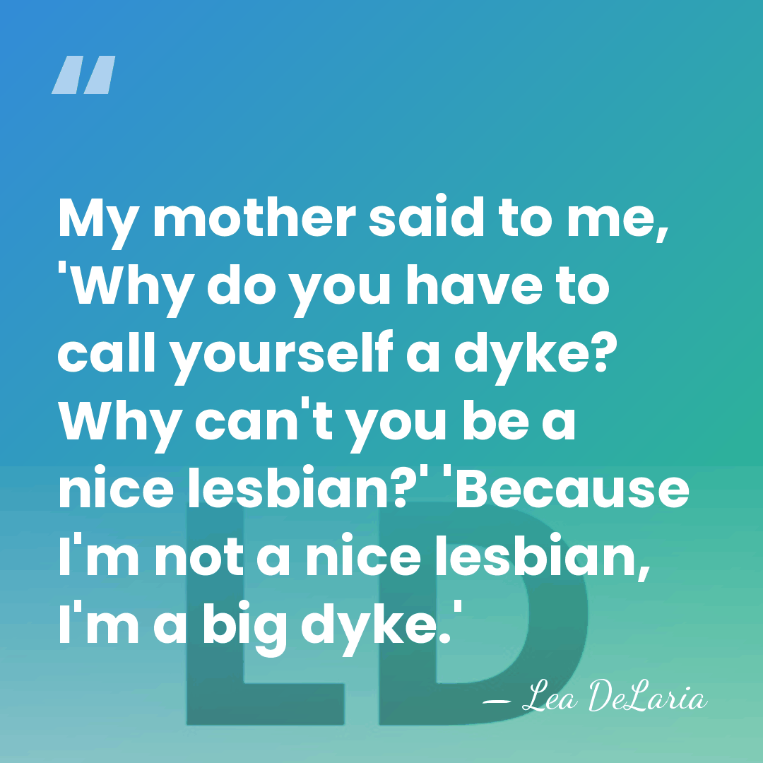 My mother said to me, 'Why do you have to call yourself&hellip; - Lea DeLaria